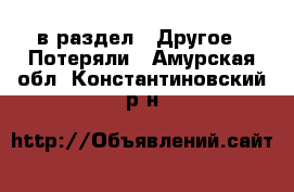  в раздел : Другое » Потеряли . Амурская обл.,Константиновский р-н